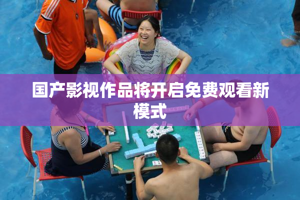 国产影视作品将开启免费观看新模式