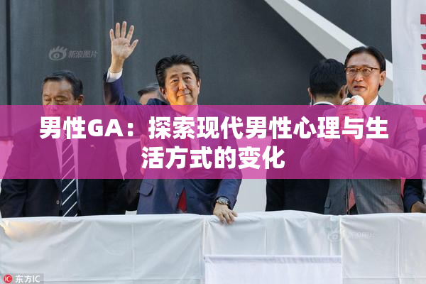 男性GA：探索现代男性心理与生活方式的变化
