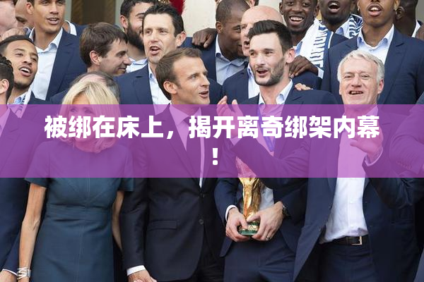 被绑在床上，揭开离奇绑架内幕！