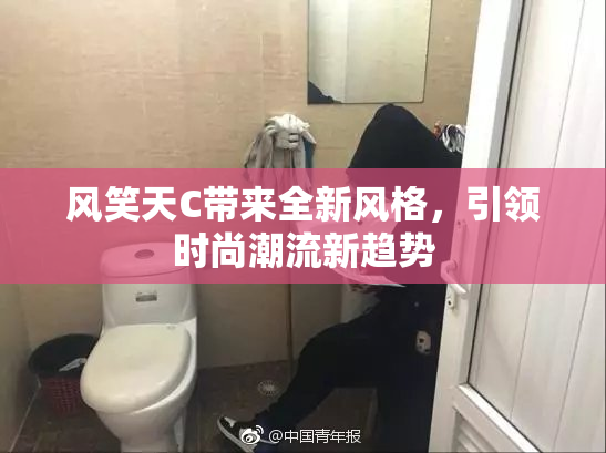 风笑天C带来全新风格，引领时尚潮流新趋势