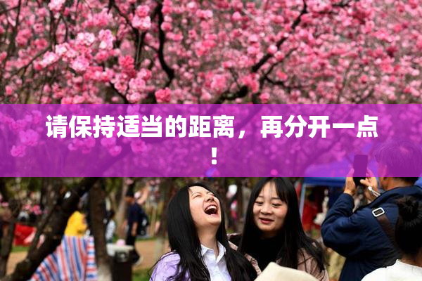 请保持适当的距离，再分开一点！