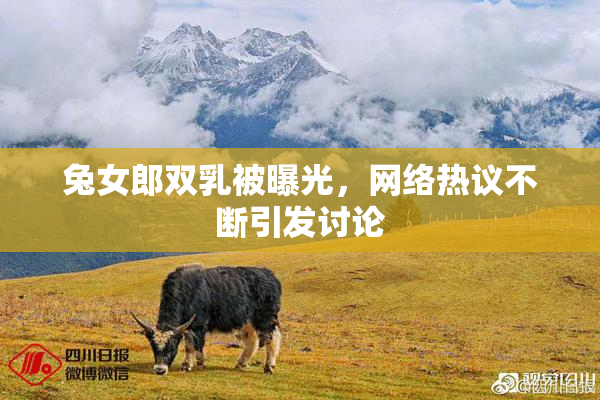 兔女郎双乳被曝光，网络热议不断引发讨论