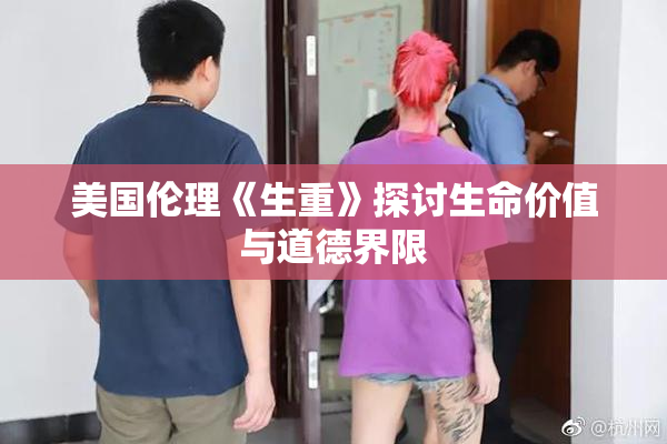 美国伦理《生重》探讨生命价值与道德界限