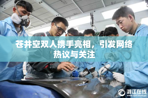 苍井空双人携手亮相，引发网络热议与关注