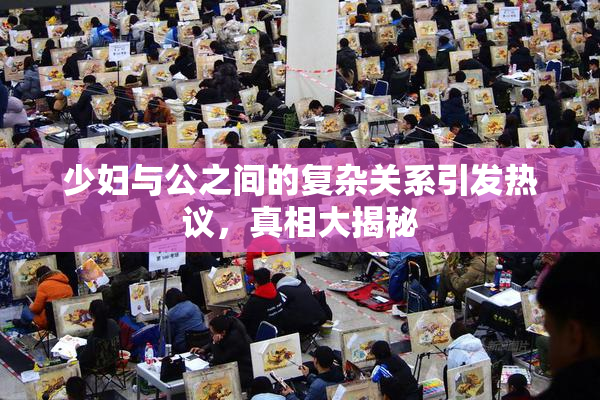 少妇与公之间的复杂关系引发热议，真相大揭秘