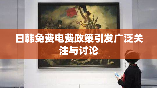 日韩免费电费政策引发广泛关注与讨论