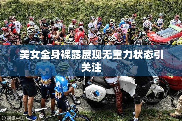 美女全身裸露展现无重力状态引关注