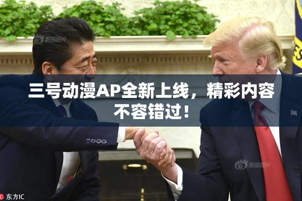三号动漫AP全新上线，精彩内容不容错过！
