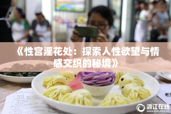 《性宫淫花处：探索人性欲望与情感交织的秘境》