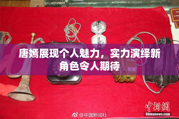 唐嫣展现个人魅力，实力演绎新角色令人期待