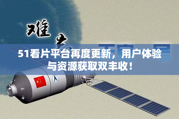 51看片平台再度更新，用户体验与资源获取双丰收！