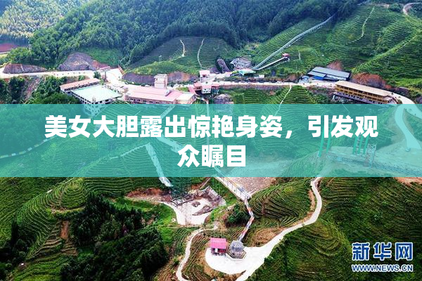 美女大胆露出惊艳身姿，引发观众瞩目