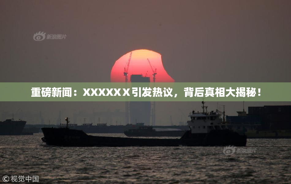 重磅新闻：XXXXXⅩ引发热议，背后真相大揭秘！