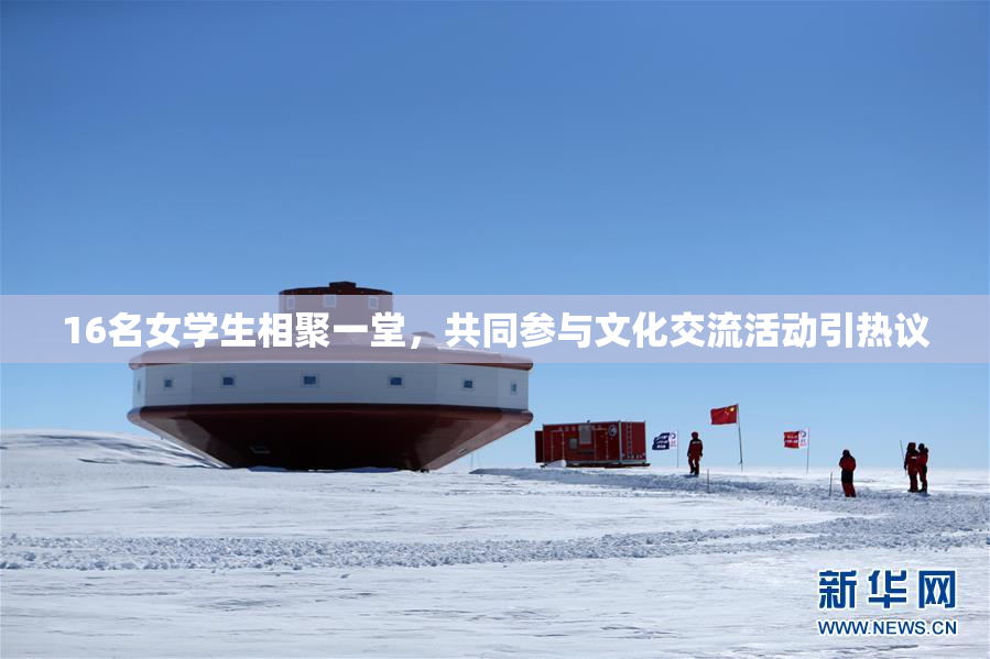 16名女学生相聚一堂，共同参与文化交流活动引热议