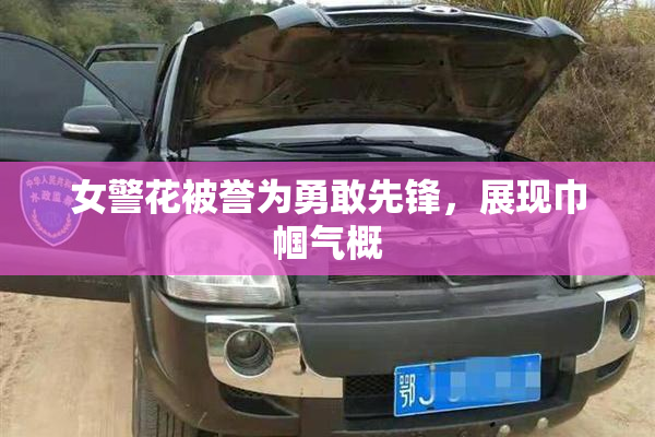 女警花被誉为勇敢先锋，展现巾帼气概