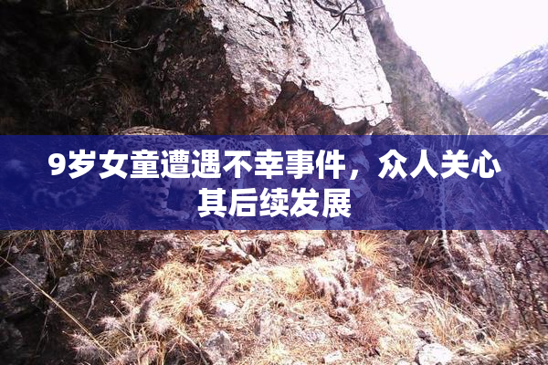 9岁女童遭遇不幸事件，众人关心其后续发展