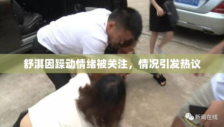 舒淇因躁动情绪被关注，情况引发热议
