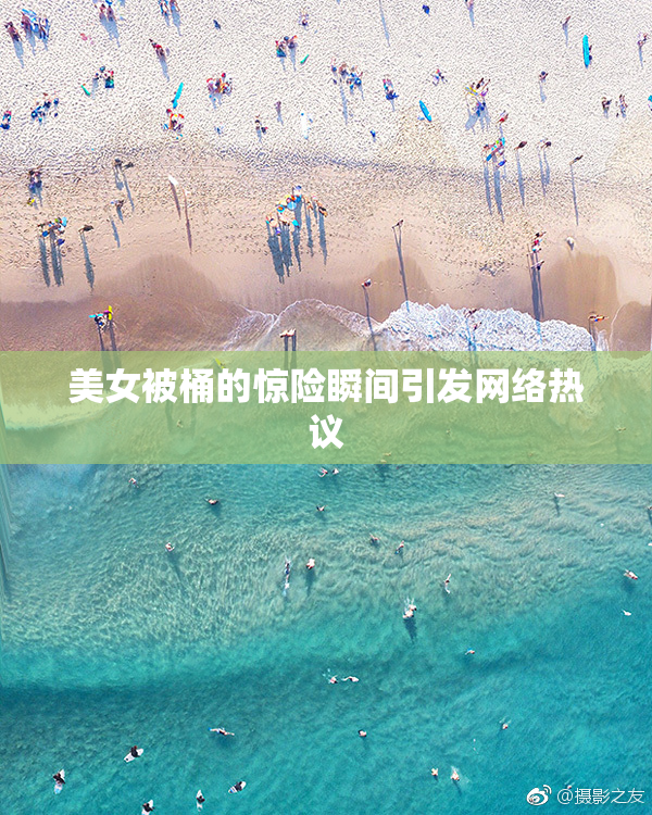 美女被桶的惊险瞬间引发网络热议