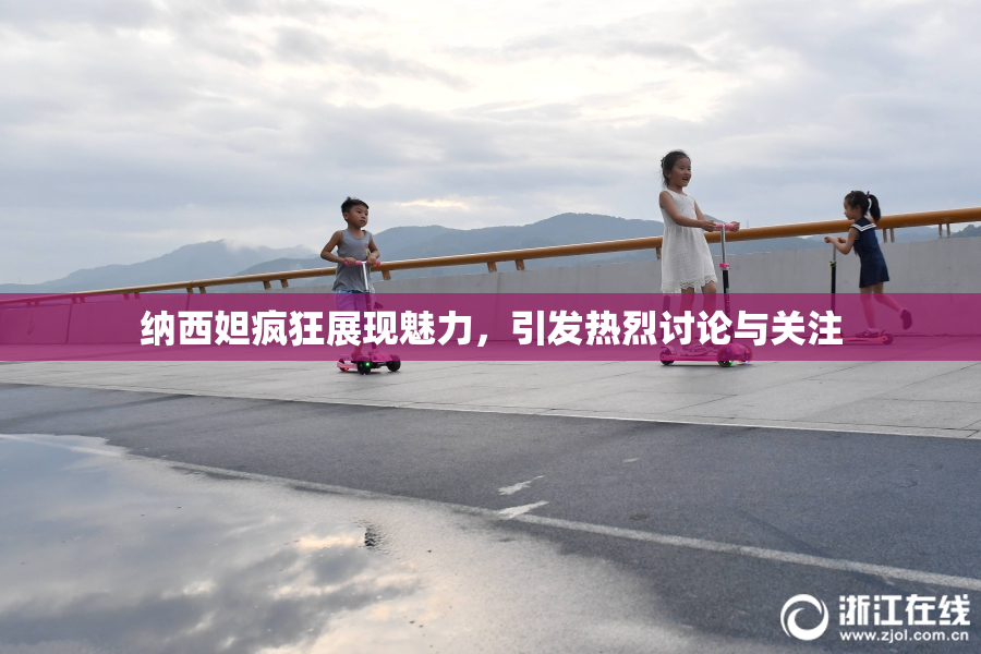 纳西妲疯狂展现魅力，引发热烈讨论与关注