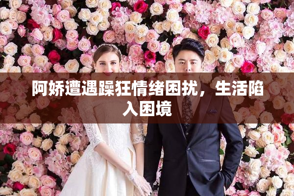 阿娇遭遇躁狂情绪困扰，生活陷入困境
