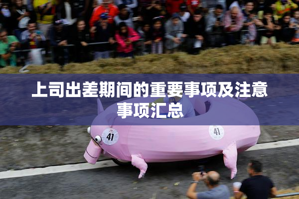 上司出差期间的重要事项及注意事项汇总