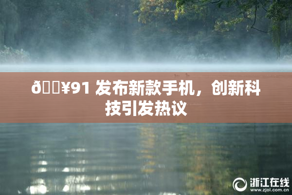 🔥91 发布新款手机，创新科技引发热议