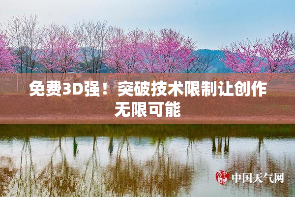 免费3D强！突破技术限制让创作无限可能