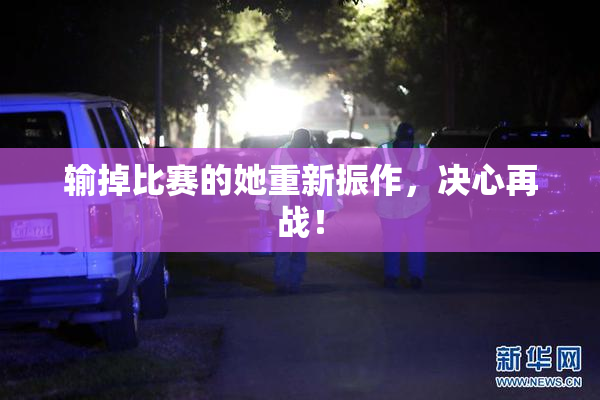 输掉比赛的她重新振作，决心再战！