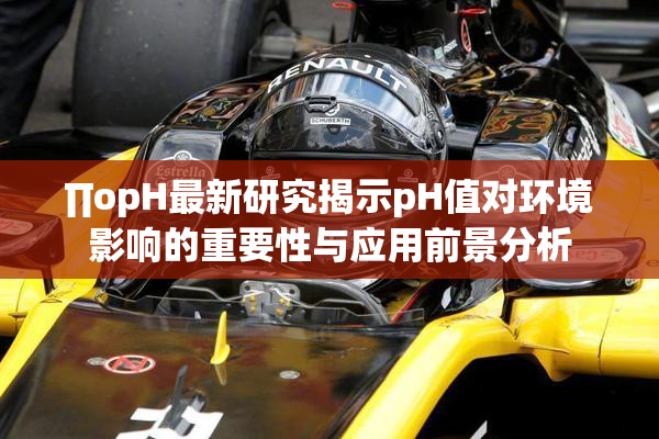 ∏opH最新研究揭示pH值对环境影响的重要性与应用前景分析