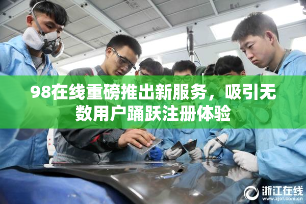 98在线重磅推出新服务，吸引无数用户踊跃注册体验