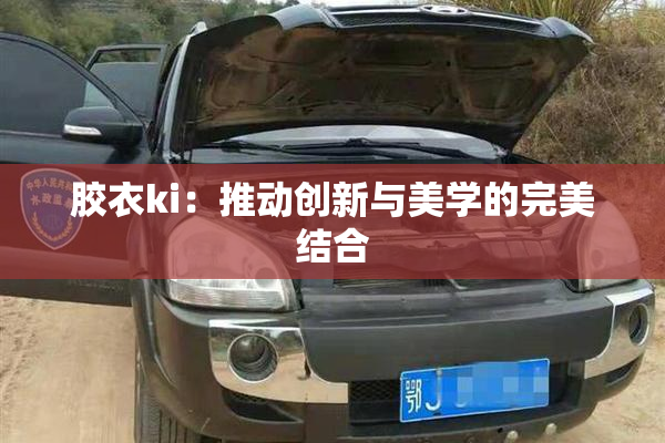 胶衣ki：推动创新与美学的完美结合