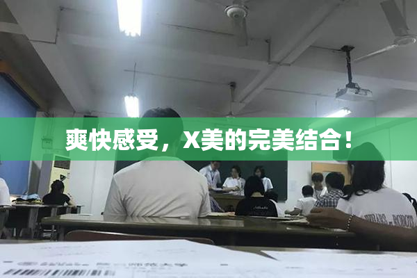 爽快感受，X美的完美结合！