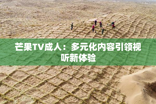 芒果TV成人：多元化内容引领视听新体验