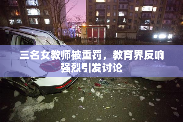 三名女教师被重罚，教育界反响强烈引发讨论