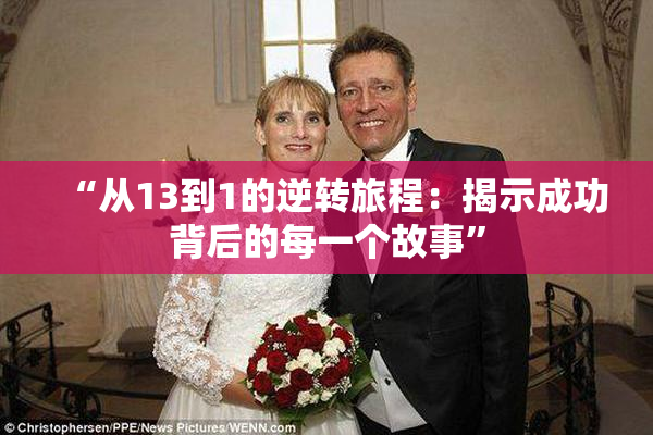 “从13到1的逆转旅程：揭示成功背后的每一个故事”