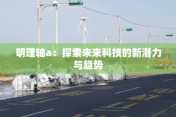 明理轴a：探索未来科技的新潜力与趋势