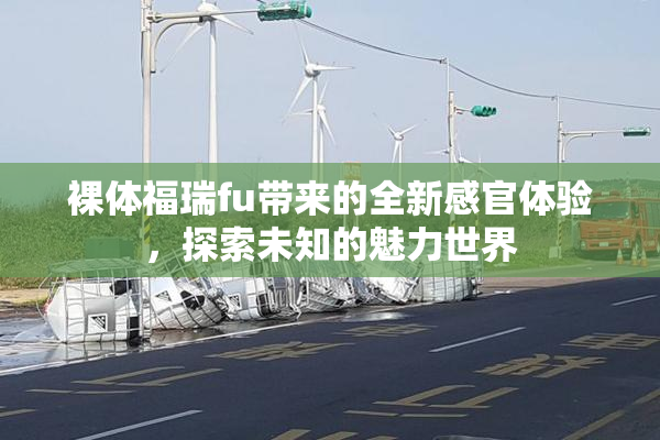 裸体福瑞fu带来的全新感官体验，探索未知的魅力世界