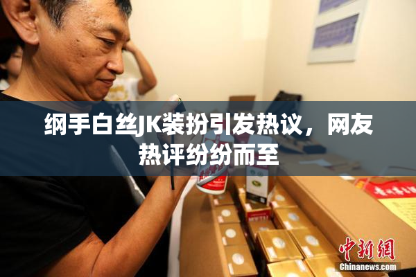 纲手白丝JK装扮引发热议，网友热评纷纷而至