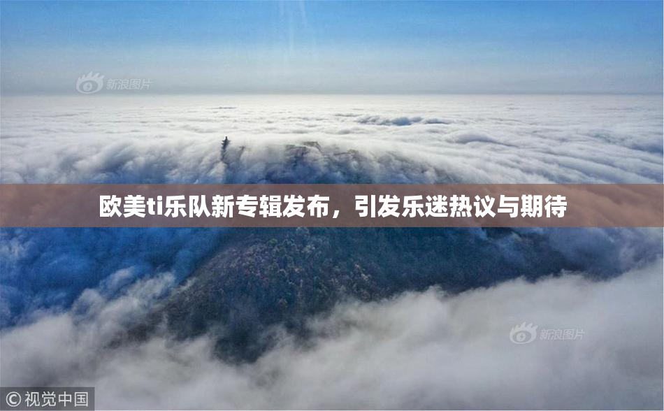 欧美ti乐队新专辑发布，引发乐迷热议与期待