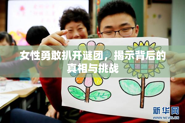 女性勇敢扒开谜团，揭示背后的真相与挑战