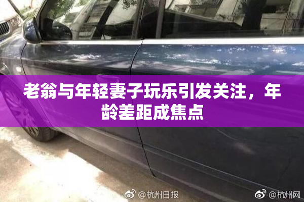老翁与年轻妻子玩乐引发关注，年龄差距成焦点