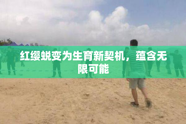红缨蜕变为生育新契机，蕴含无限可能