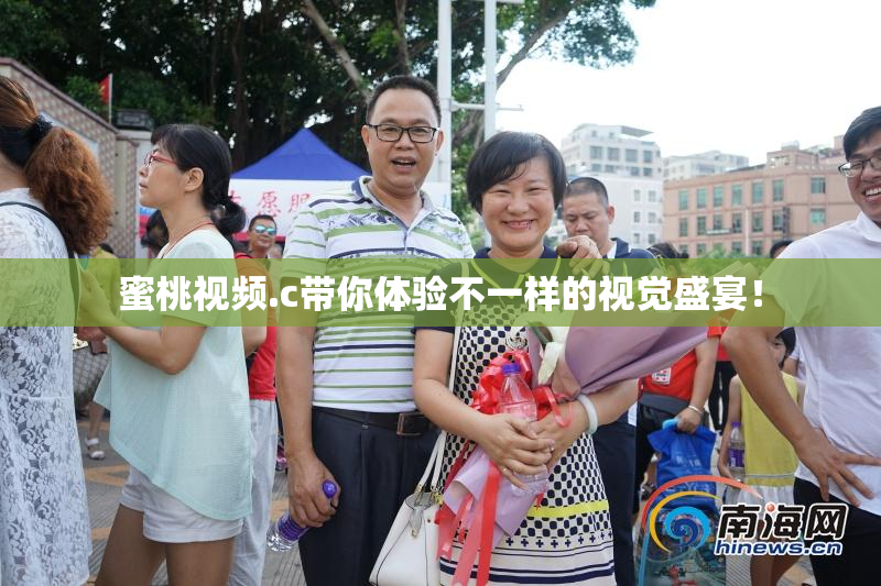 蜜桃视频.c带你体验不一样的视觉盛宴！
