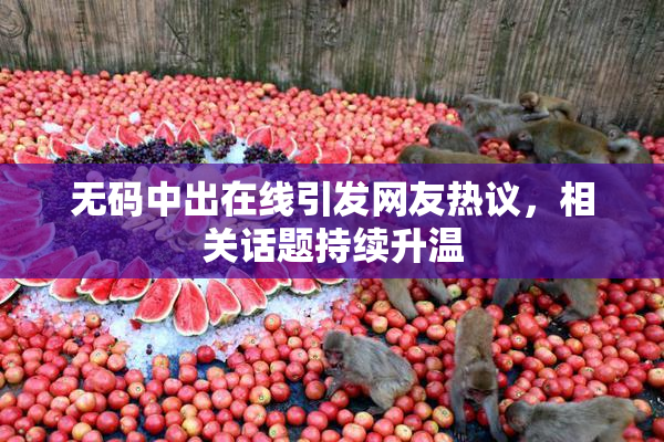 无码中出在线引发网友热议，相关话题持续升温