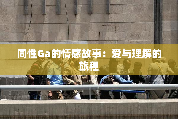 同性Ga的情感故事：爱与理解的旅程