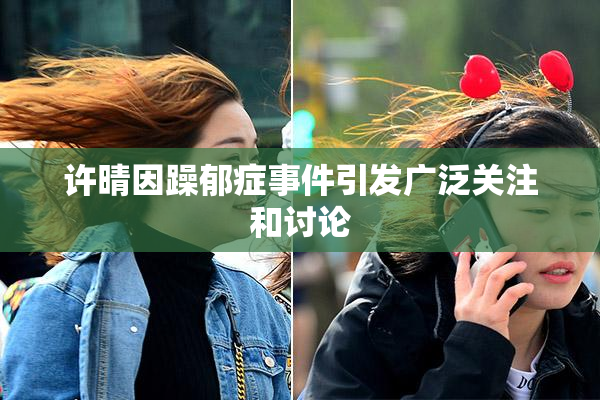 许晴因躁郁症事件引发广泛关注和讨论