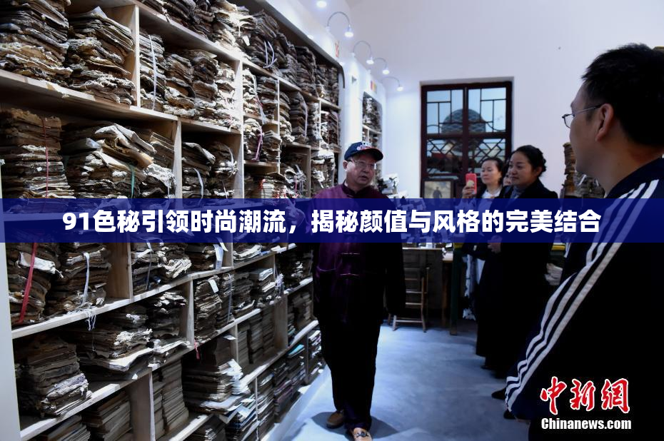 91色秘引领时尚潮流，揭秘颜值与风格的完美结合