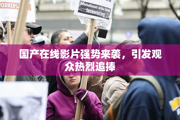 国产在线影片强势来袭，引发观众热烈追捧