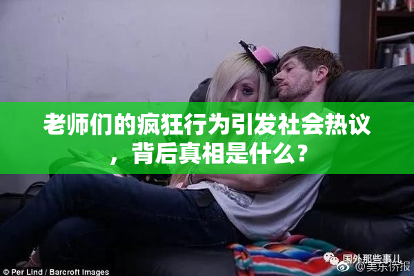老师们的疯狂行为引发社会热议，背后真相是什么？