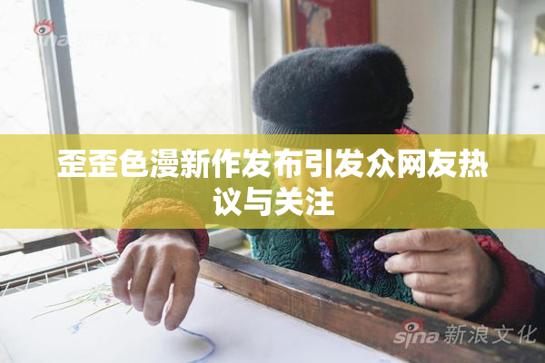 歪歪色漫新作发布引发众网友热议与关注